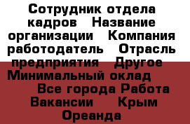 Сотрудник отдела кадров › Название организации ­ Компания-работодатель › Отрасль предприятия ­ Другое › Минимальный оклад ­ 19 000 - Все города Работа » Вакансии   . Крым,Ореанда